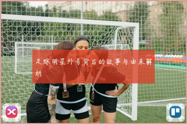 足球明星外号背后的故事与由来解析