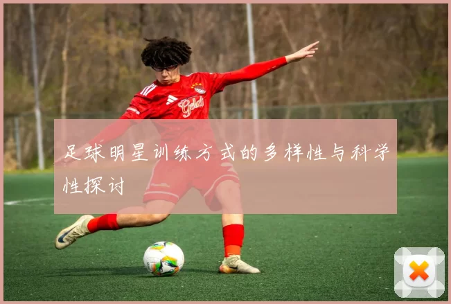 足球明星训练方式的多样性与科学性探讨