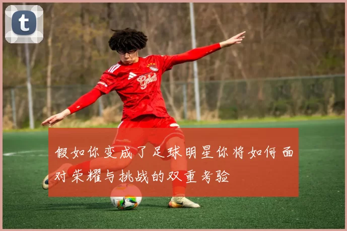 假如你变成了足球明星你将如何面对荣耀与挑战的双重考验