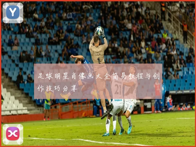 足球明星肖像画大全简易教程与创作技巧分享