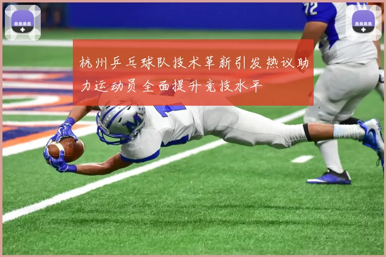 杭州乒乓球队技术革新引发热议助力运动员全面提升竞技水平