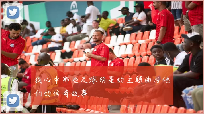 我心中那些足球明星的主题曲与他们的传奇故事