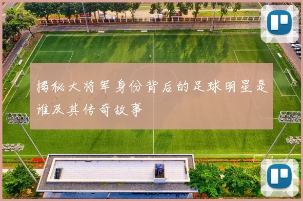 揭秘大将军身份背后的足球明星是谁及其传奇故事
