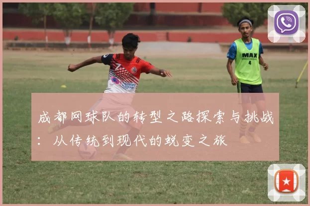 成都网球队的转型之路探索与挑战：从传统到现代的蜕变之旅