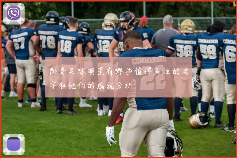 凯哥足球明星有哪些值得关注的名字和他们的成就分析