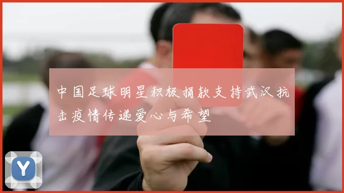中国足球明星积极捐款支持武汉抗击疫情传递爱心与希望