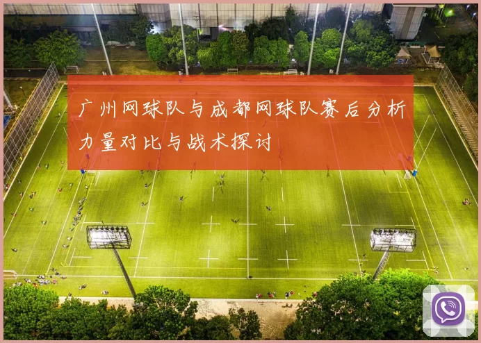 广州网球队与成都网球队赛后分析力量对比与战术探讨