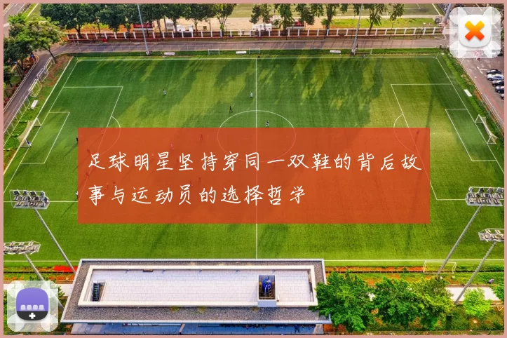 足球明星坚持穿同一双鞋的背后故事与运动员的选择哲学