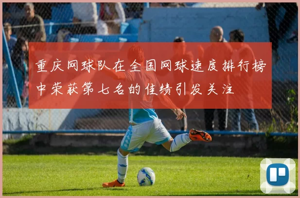 重庆网球队在全国网球速度排行榜中荣获第七名的佳绩引发关注