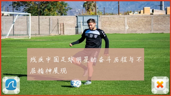 残疾中国足球明星的奋斗历程与不屈精神展现