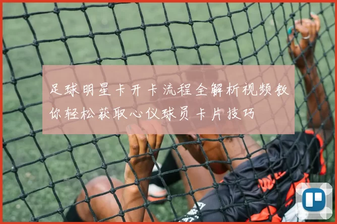 足球明星卡开卡流程全解析视频教你轻松获取心仪球员卡片技巧