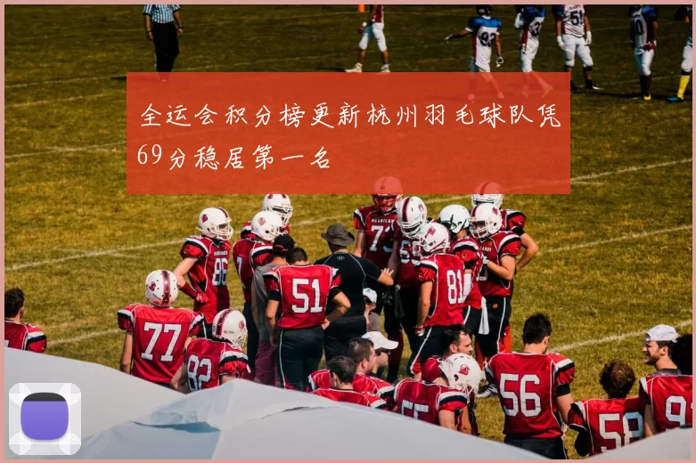 全运会积分榜更新杭州羽毛球队凭69分稳居第一名