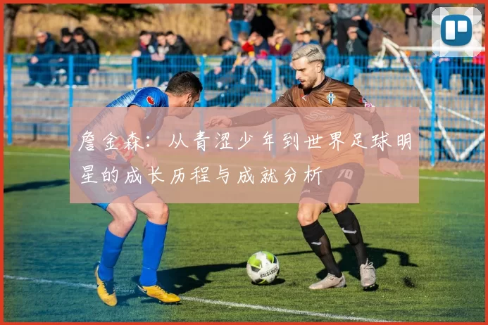 詹金森：从青涩少年到世界足球明星的成长历程与成就分析