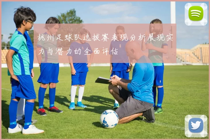 杭州足球队选拔赛表现分析展现实力与潜力的全面评估