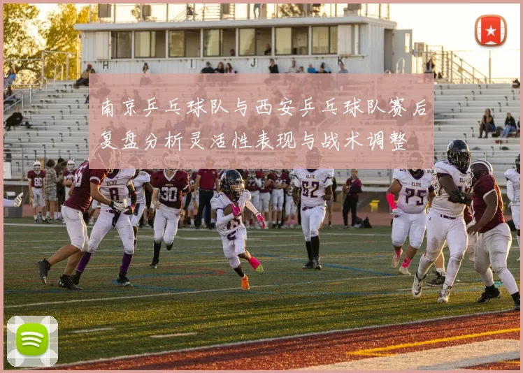 南京乒乓球队与西安乒乓球队赛后复盘分析灵活性表现与战术调整