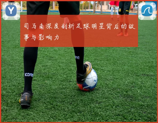 司马南深度剖析足球明星背后的故事与影响力