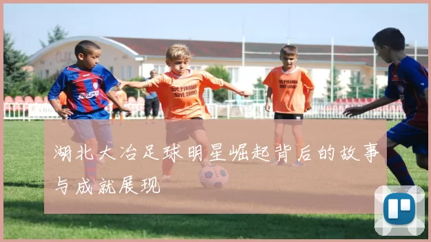湖北大冶足球明星崛起背后的故事与成就展现