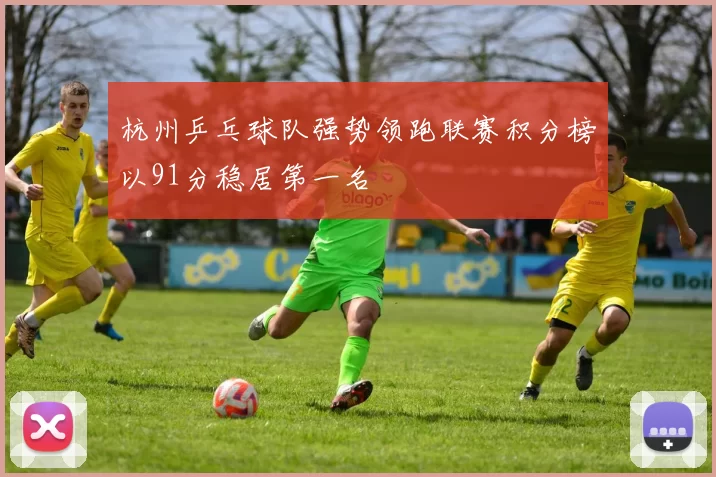 杭州乒乓球队强势领跑联赛积分榜以91分稳居第一名