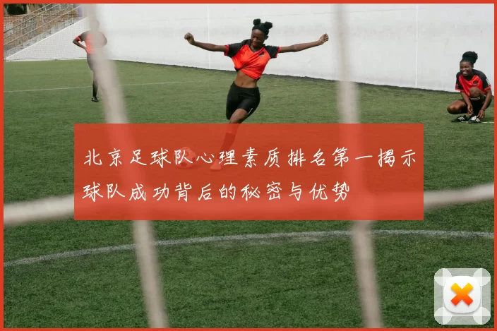 北京足球队心理素质排名第一揭示球队成功背后的秘密与优势