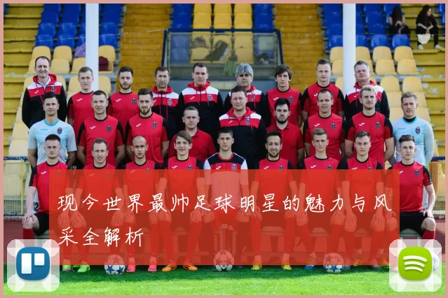 现今世界最帅足球明星的魅力与风采全解析