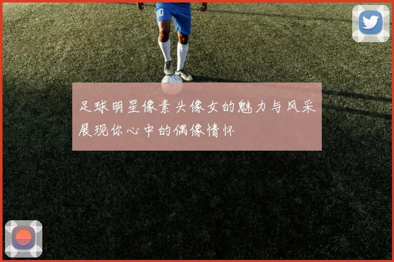 足球明星像素头像女的魅力与风采展现你心中的偶像情怀
