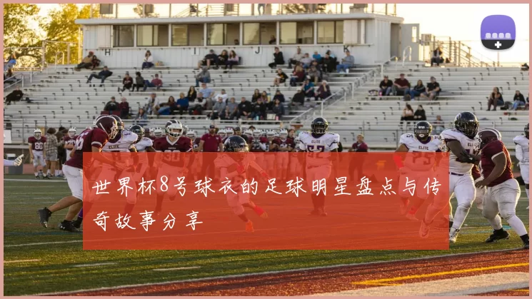 世界杯8号球衣的足球明星盘点与传奇故事分享