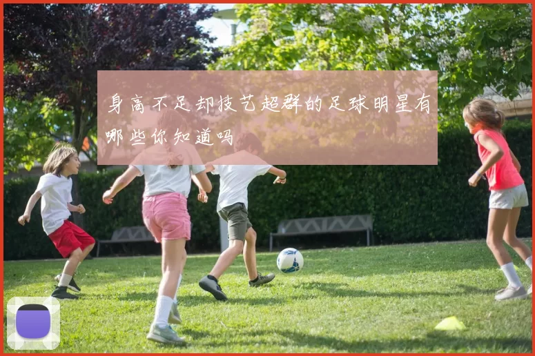 身高不足却技艺超群的足球明星有哪些你知道吗