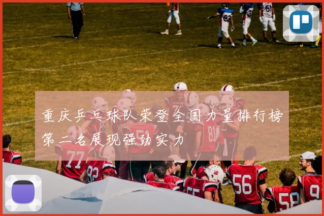 重庆乒乓球队荣登全国力量排行榜第二名展现强劲实力