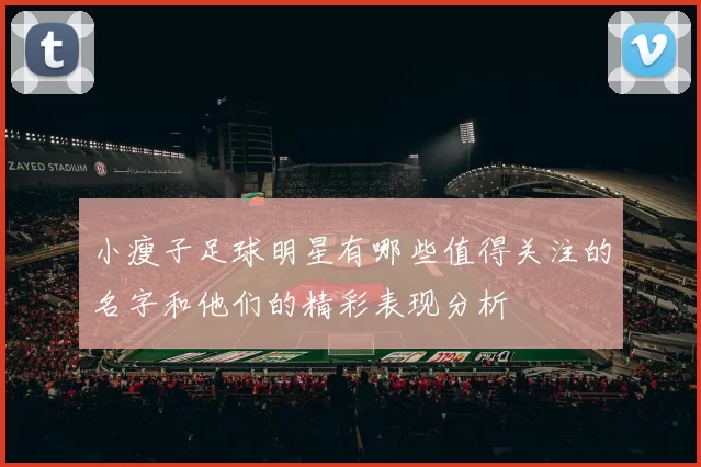 小瘦子足球明星有哪些值得关注的名字和他们的精彩表现分析
