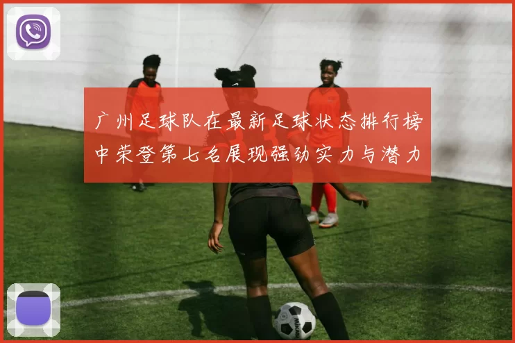 广州足球队在最新足球状态排行榜中荣登第七名展现强劲实力与潜力