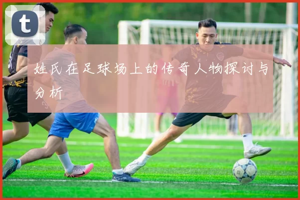 姓氏在足球场上的传奇人物探讨与分析