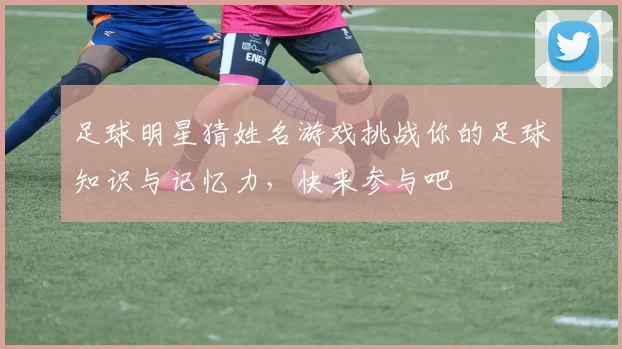 足球明星猜姓名游戏挑战你的足球知识与记忆力，快来参与吧