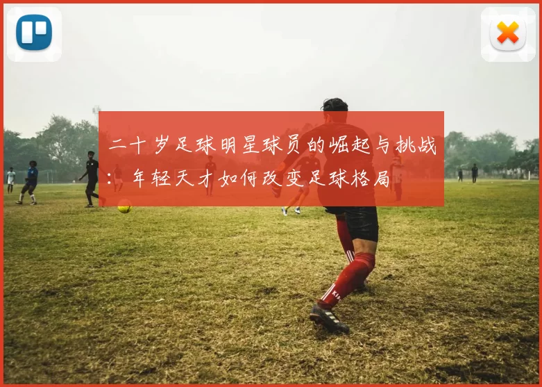 二十岁足球明星球员的崛起与挑战：年轻天才如何改变足球格局