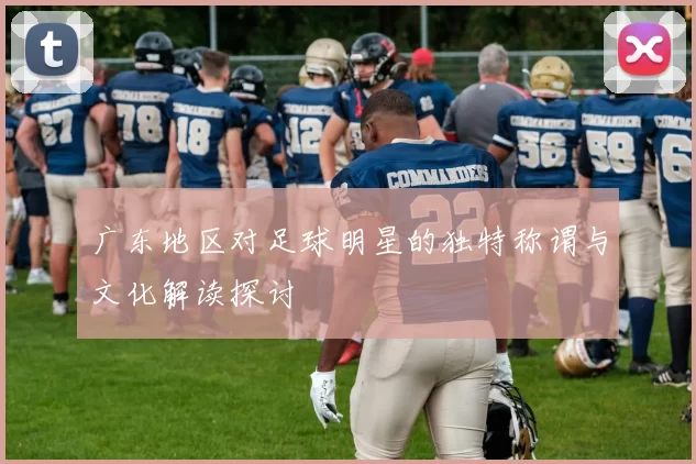 广东地区对足球明星的独特称谓与文化解读探讨