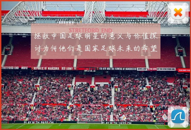 拯救中国足球明星的意义与价值探讨为何他们是国家足球未来的希望