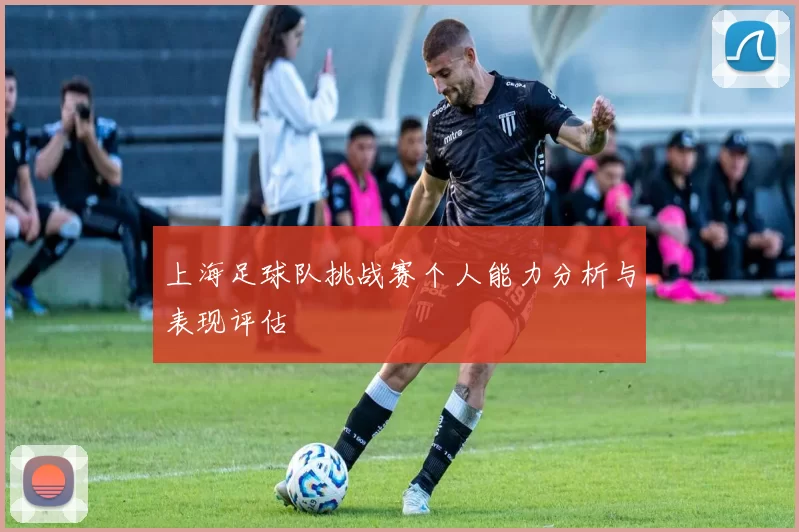 上海足球队挑战赛个人能力分析与表现评估