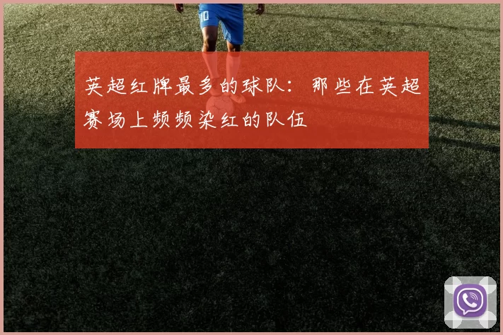 英超红牌最多的球队：那些在英超赛场上频频染红的队伍