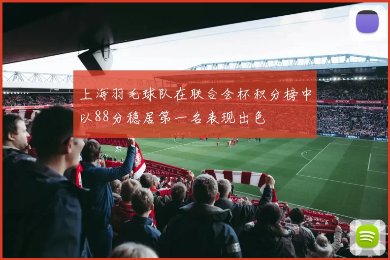 上海羽毛球队在联合会杯积分榜中以88分稳居第一名表现出色