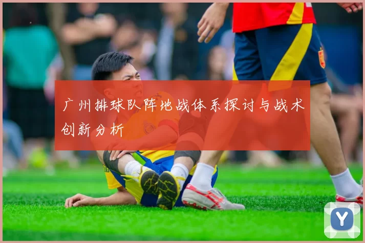 广州排球队阵地战体系探讨与战术创新分析