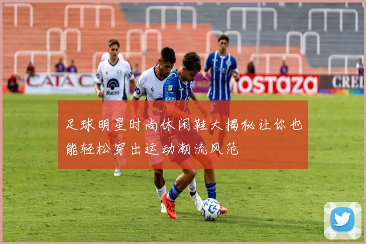 足球明星时尚休闲鞋大揭秘让你也能轻松穿出运动潮流风范