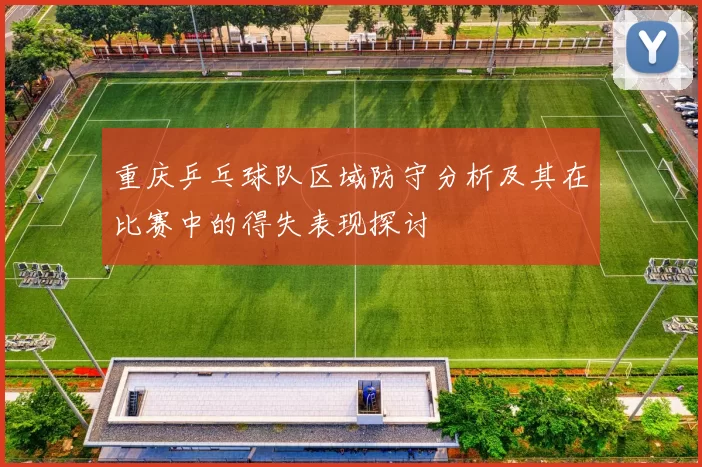 重庆乒乓球队区域防守分析及其在比赛中的得失表现探讨